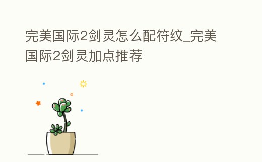 完美國際2劍靈怎么配符紋_完美國際2劍靈加點推薦