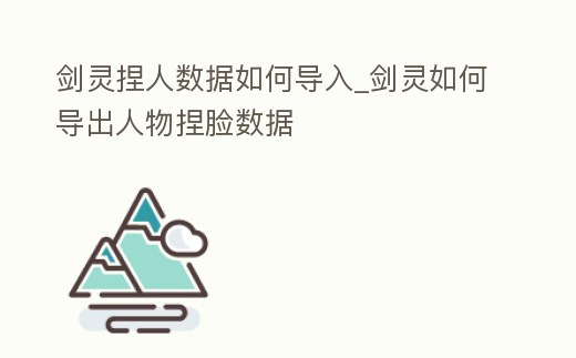 劍靈捏人數(shù)據(jù)如何導(dǎo)入_劍靈如何導(dǎo)出人物捏臉數(shù)據(jù)
