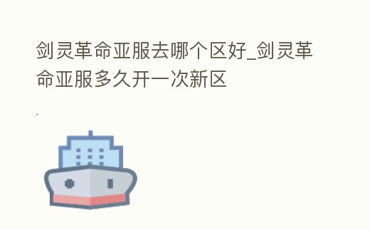 劍靈革命亞服去哪個(gè)區(qū)好_劍靈革命亞服多久開一次新區(qū)