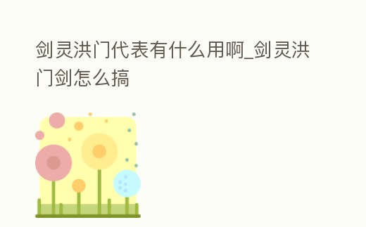 劍靈洪門代表有什么用啊_劍靈洪門劍怎么搞