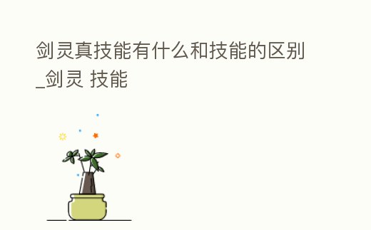 劍靈真技能有什么和技能的區(qū)別_劍靈 技能