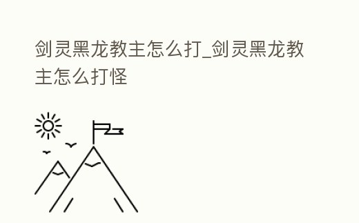 劍靈黑龍教主怎么打_劍靈黑龍教主怎么打怪