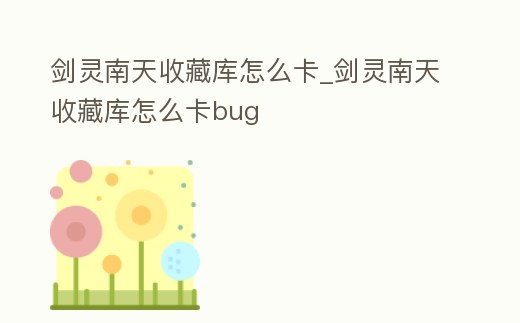 劍靈南天收藏庫怎么卡_劍靈南天收藏庫怎么卡bug
