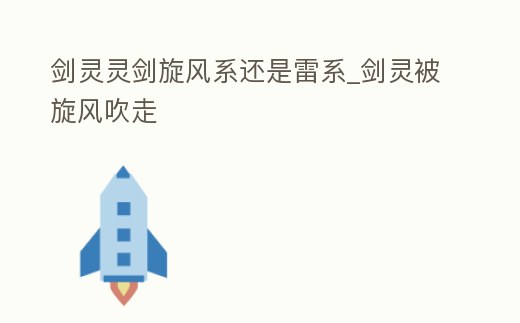 劍靈靈劍旋風系還是雷系_劍靈被旋風吹走