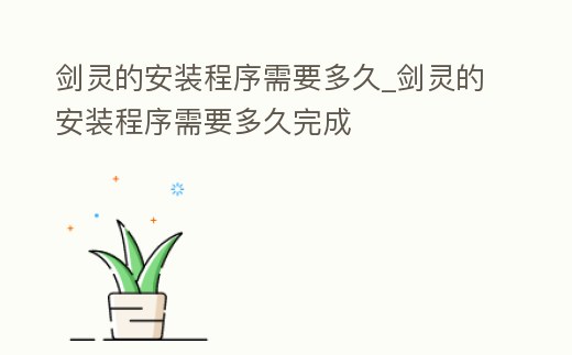 劍靈的安裝程序需要多久_劍靈的安裝程序需要多久完成