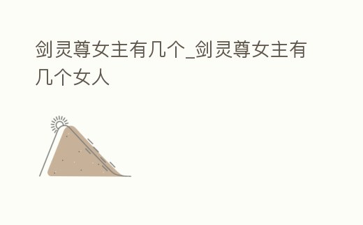劍靈尊女主有幾個_劍靈尊女主有幾個女人