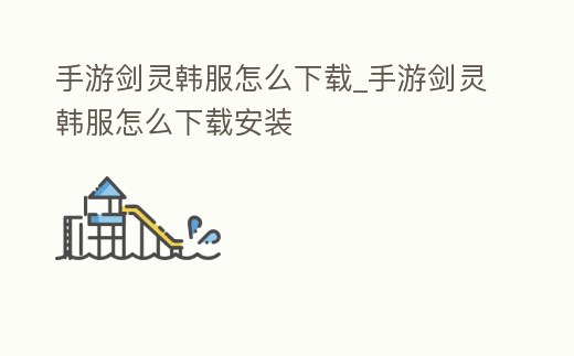 手游劍靈韓服怎么下載_手游劍靈韓服怎么下載安裝
