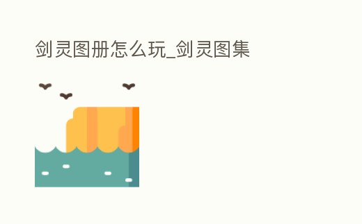 劍靈圖冊怎么玩_劍靈圖集