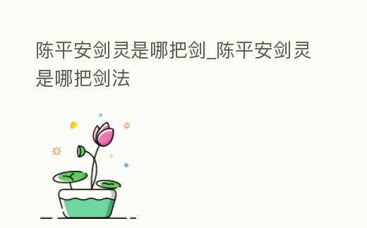 陳平安劍靈是哪把劍_陳平安劍靈是哪把劍法