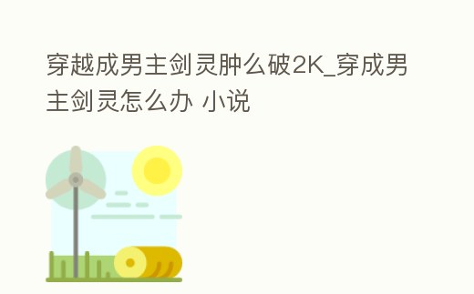穿越成男主劍靈腫么破2K_穿成男主劍靈怎么辦 小說