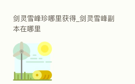 劍靈雪峰珍哪里獲得_劍靈雪峰副本在哪里