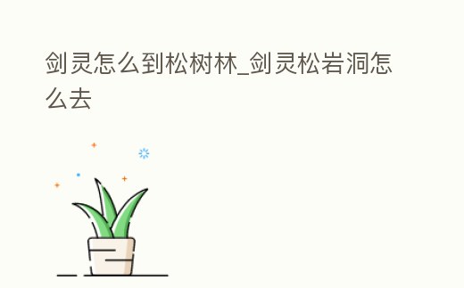劍靈怎么到松樹林_劍靈松巖洞怎么去