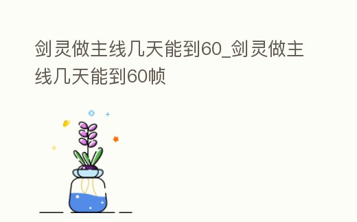 劍靈做主線幾天能到60_劍靈做主線幾天能到60幀