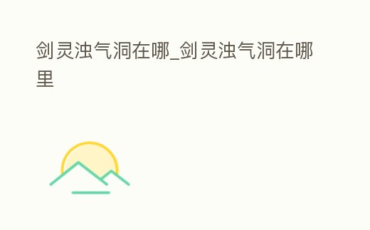 劍靈濁氣洞在哪_劍靈濁氣洞在哪里