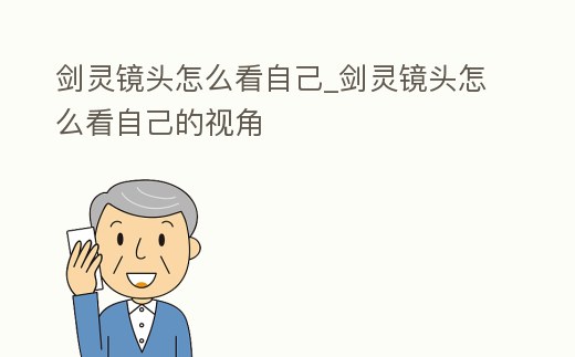 劍靈鏡頭怎么看自己_劍靈鏡頭怎么看自己的視角
