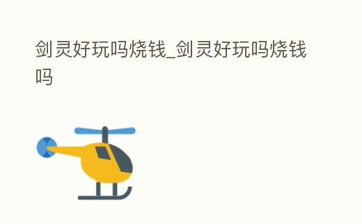 劍靈好玩嗎燒錢_劍靈好玩嗎燒錢嗎