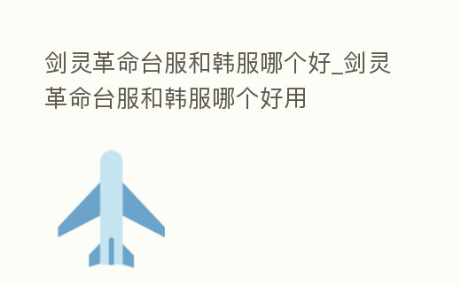 劍靈革命臺(tái)服和韓服哪個(gè)好_劍靈革命臺(tái)服和韓服哪個(gè)好用