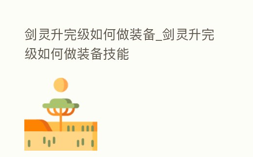 劍靈升完級如何做裝備_劍靈升完級如何做裝備技能