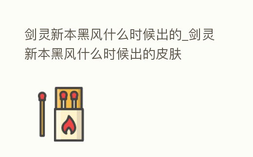 劍靈新本黑風(fēng)什么時候出的_劍靈新本黑風(fēng)什么時候出的皮膚