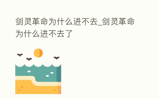 劍靈革命為什么進不去_劍靈革命為什么進不去了