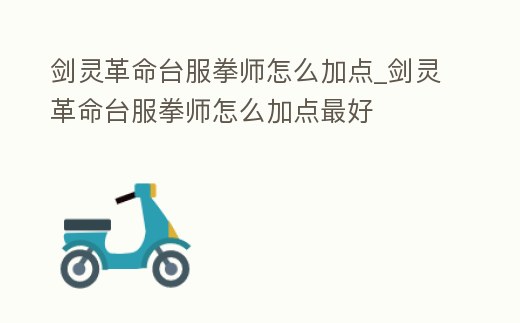 劍靈革命臺(tái)服拳師怎么加點(diǎn)_劍靈革命臺(tái)服拳師怎么加點(diǎn)最好