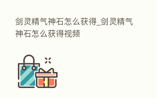 劍靈精氣神石怎么獲得_劍靈精氣神石怎么獲得視頻