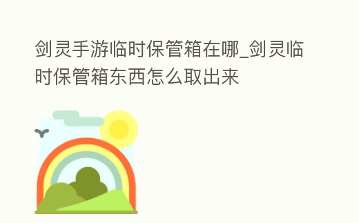 劍靈手游臨時保管箱在哪_劍靈臨時保管箱東西怎么取出來