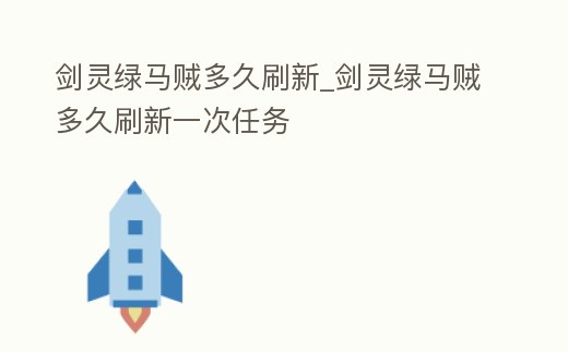 劍靈綠馬賊多久刷新_劍靈綠馬賊多久刷新一次任務(wù)