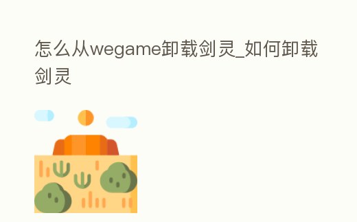 怎么從wegame卸載劍靈_如何卸載劍靈