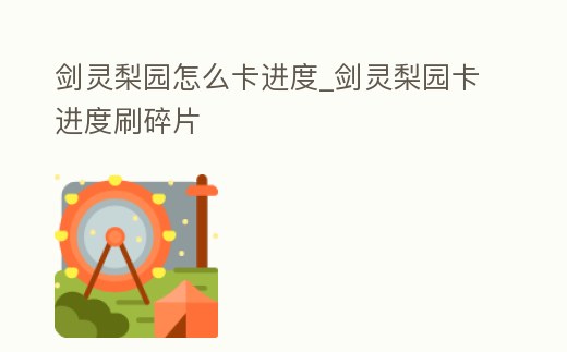 劍靈梨園怎么卡進度_劍靈梨園卡進度刷碎片