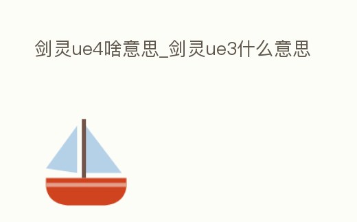 劍靈ue4啥意思_劍靈ue3什么意思