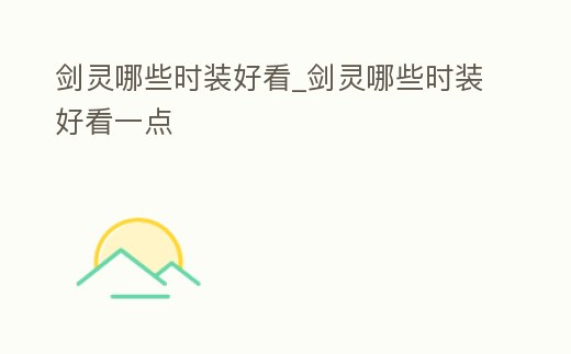 劍靈哪些時裝好看_劍靈哪些時裝好看一點