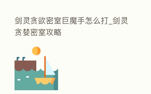 劍靈貪欲密室巨魔手怎么打_劍靈貪婪密室攻略