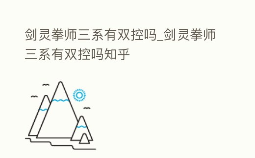 劍靈拳師三系有雙控嗎_劍靈拳師三系有雙控嗎知乎