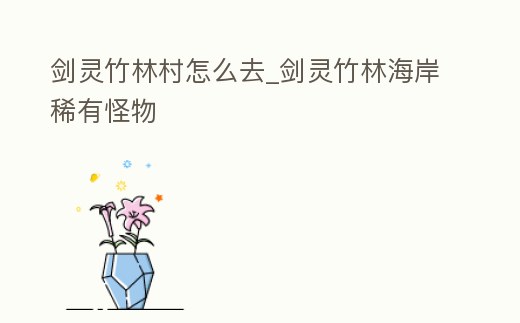 劍靈竹林村怎么去_劍靈竹林海岸稀有怪物