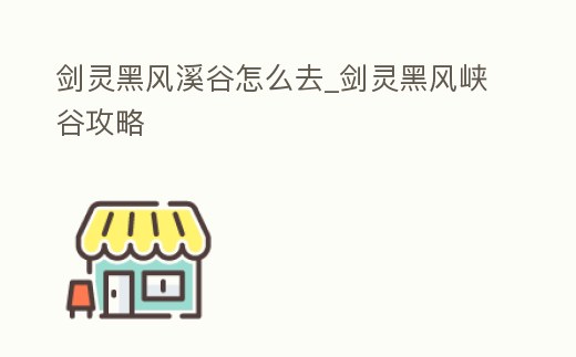 劍靈黑風溪谷怎么去_劍靈黑風峽谷攻略