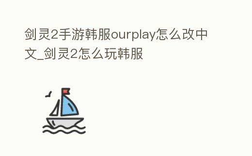 劍靈2手游韓服ourplay怎么改中文_劍靈2怎么玩韓服