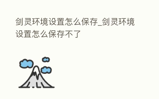 劍靈環(huán)境設(shè)置怎么保存_劍靈環(huán)境設(shè)置怎么保存不了