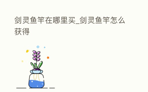 劍靈魚竿在哪里買_劍靈魚竿怎么獲得