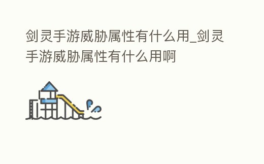 劍靈手游威脅屬性有什么用_劍靈手游威脅屬性有什么用啊