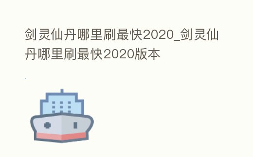 劍靈仙丹哪里刷最快2020_劍靈仙丹哪里刷最快2020版本
