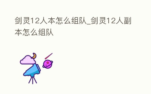 劍靈12人本怎么組隊_劍靈12人副本怎么組隊