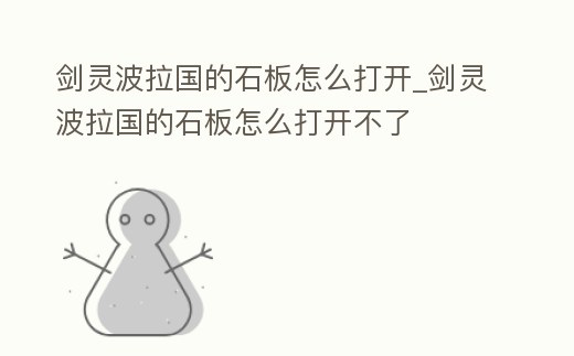 劍靈波拉國的石板怎么打開_劍靈波拉國的石板怎么打開不了
