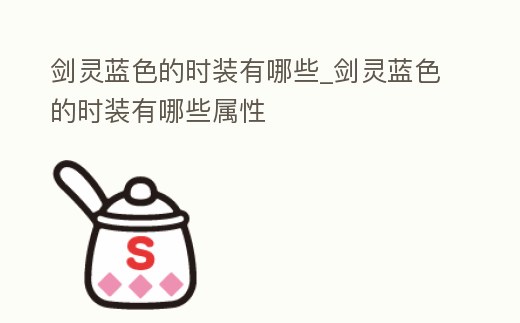 劍靈藍色的時裝有哪些_劍靈藍色的時裝有哪些屬性
