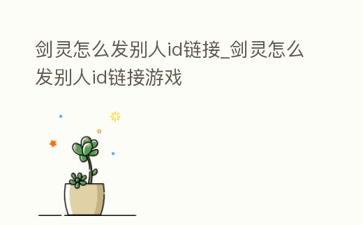 劍靈怎么發別人id鏈接_劍靈怎么發別人id鏈接游戲