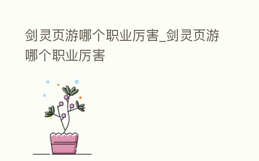 劍靈頁游哪個職業厲害_劍靈頁游哪個職業厲害