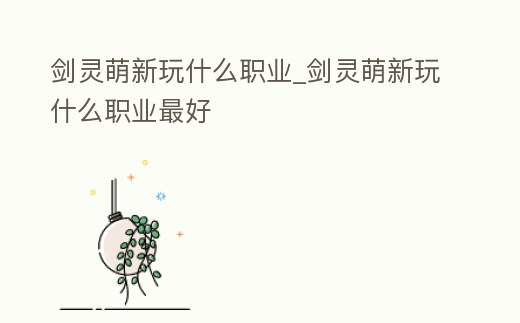 劍靈萌新玩什么職業(yè)_劍靈萌新玩什么職業(yè)最好