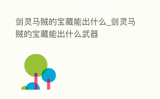 劍靈馬賊的寶藏能出什么_劍靈馬賊的寶藏能出什么武器
