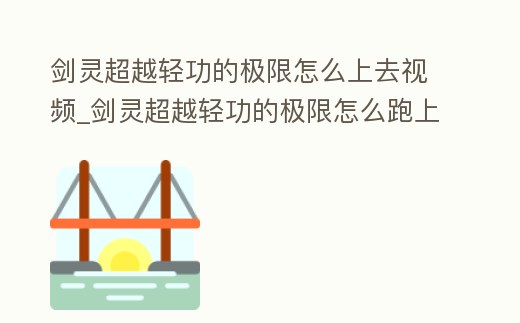劍靈超越輕功的極限怎么上去視頻_劍靈超越輕功的極限怎么跑上去