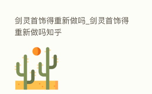 劍靈首飾得重新做嗎_劍靈首飾得重新做嗎知乎